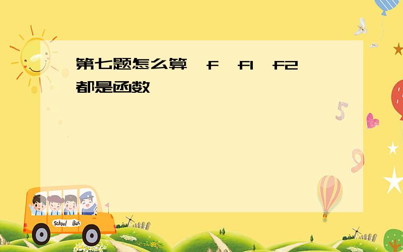 第七题怎么算,f,f1,f2都是函数,