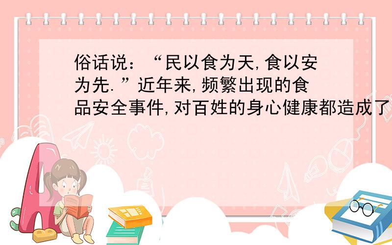 俗话说：“民以食为天,食以安为先.”近年来,频繁出现的食品安全事件,对百姓的身心健康都造成了不小的影响,在此,我想问一下,对于食品安全问题,各位有什么看法,比如说有什么改进措施之