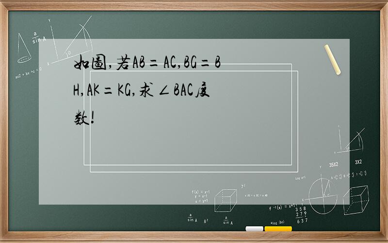 如图,若AB=AC,BG=BH,AK=KG,求∠BAC度数!