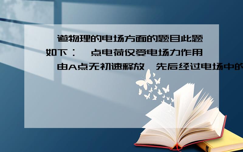 一道物理的电场方面的题目此题如下：一点电荷仅受电场力作用,由A点无初速释放,先后经过电场中的B点和C点.点电荷在A,B,C三点的电势能分别用EpA ,EpB ,EpC表示,则EpA ,EpB 和EpC间的关系可能是?A.