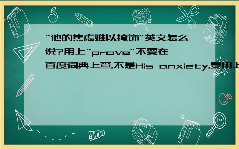 “他的焦虑难以掩饰”英文怎么说?用上“prove”不要在百度词典上查.不是His anxiety.要用上“prove”怎么说？怎么说？