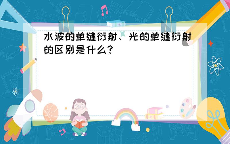 水波的单缝衍射、光的单缝衍射的区别是什么?