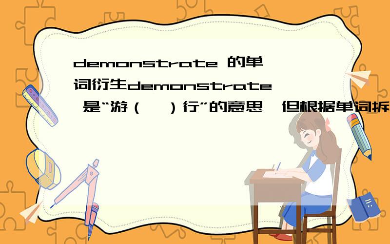 demonstrate 的单词衍生demonstrate 是“游（喵）行”的意思,但根据单词拆分法来看,这个单词可以拆成 demon,strate.众所周知,demon是“恶魔”的意思,而strate 有“地层”的意思,跟游（喵）行有什么关