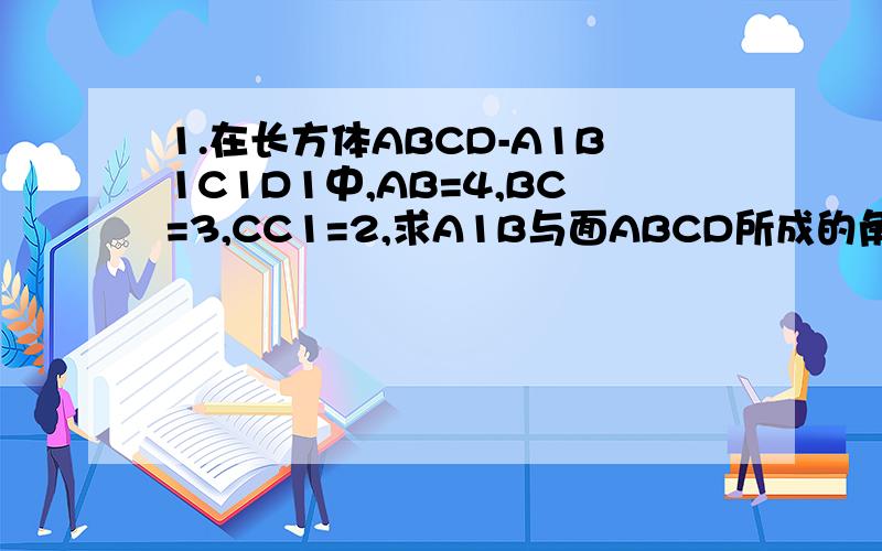 1.在长方体ABCD-A1B1C1D1中,AB=4,BC=3,CC1=2,求A1B与面ABCD所成的角____2.在△ABC中,已知b=4,c=2,∠A=120°,则a=____3.已知向量|a|=3,向量b=(1,2),且向量a⊥向量b,则向量a的坐标是________