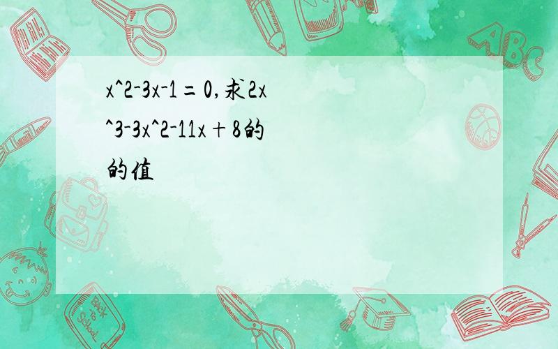 x^2-3x-1=0,求2x^3-3x^2-11x+8的的值