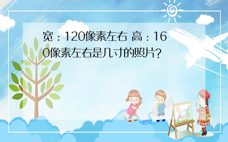 宽：120像素左右 高：160像素左右是几寸的照片?