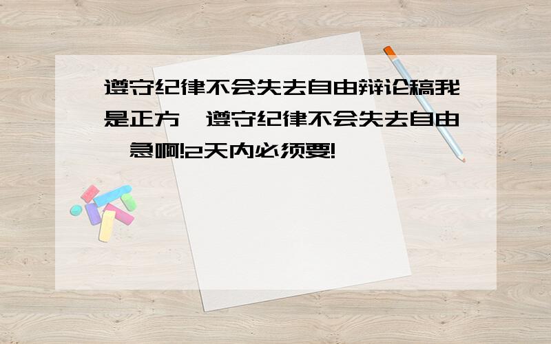 遵守纪律不会失去自由辩论稿我是正方,遵守纪律不会失去自由,急啊!2天内必须要!