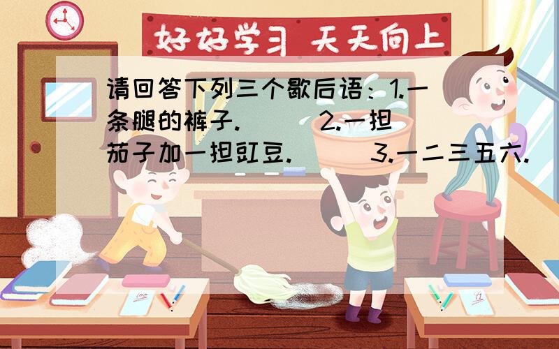 请回答下列三个歇后语：1.一条腿的裤子.( ) 2.一担茄子加一担豇豆.( ) 3.一二三五六.( )