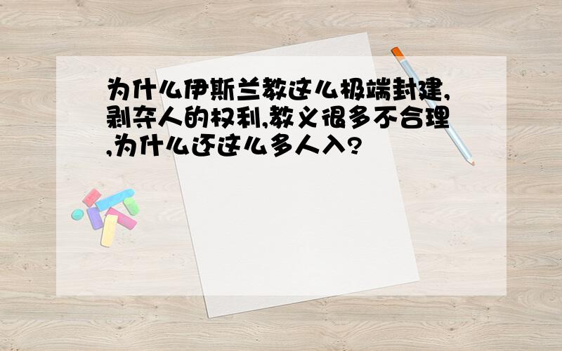 为什么伊斯兰教这么极端封建,剥夺人的权利,教义很多不合理,为什么还这么多人入?