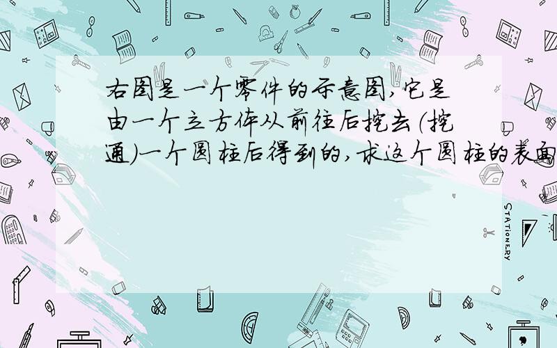 右图是一个零件的示意图,它是由一个立方体从前往后挖去（挖通)一个圆柱后得到的,求这个圆柱的表面积.（正方体棱长6厘米，圆柱直径2厘米