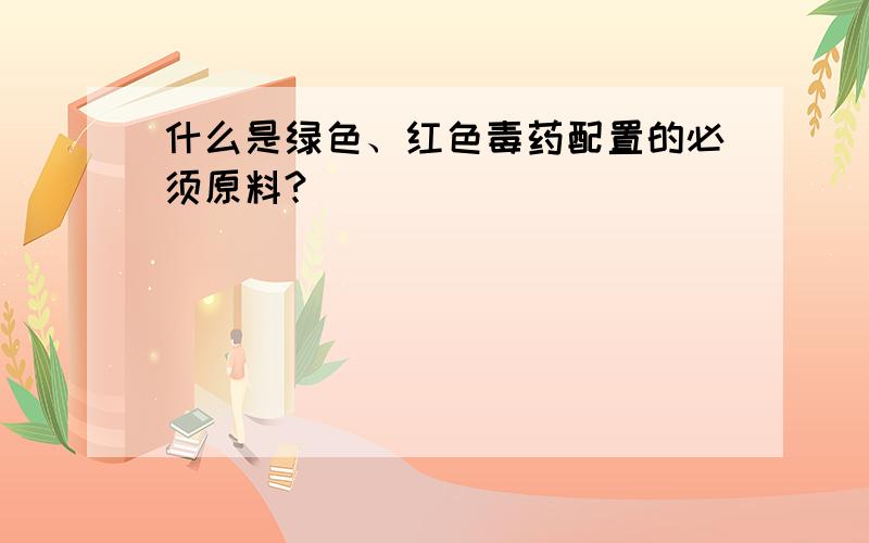 什么是绿色、红色毒药配置的必须原料?