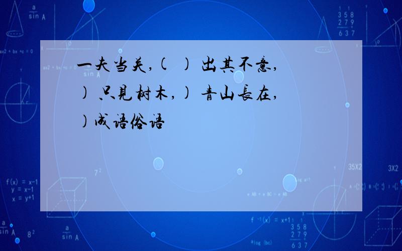 一夫当关,( ) 出其不意,) 只见树木,) 青山长在,)成语俗语