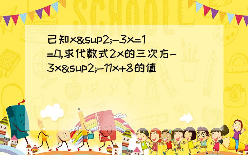 已知x²-3x=1=0,求代数式2x的三次方-3x²-11x+8的值