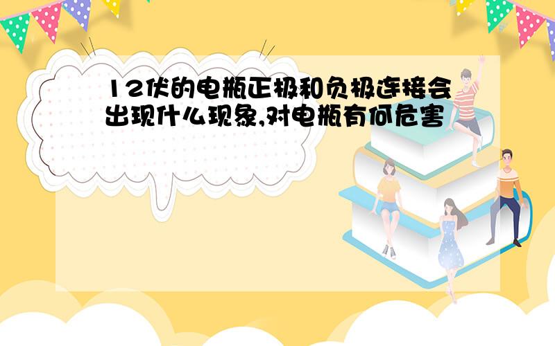 12伏的电瓶正极和负极连接会出现什么现象,对电瓶有何危害