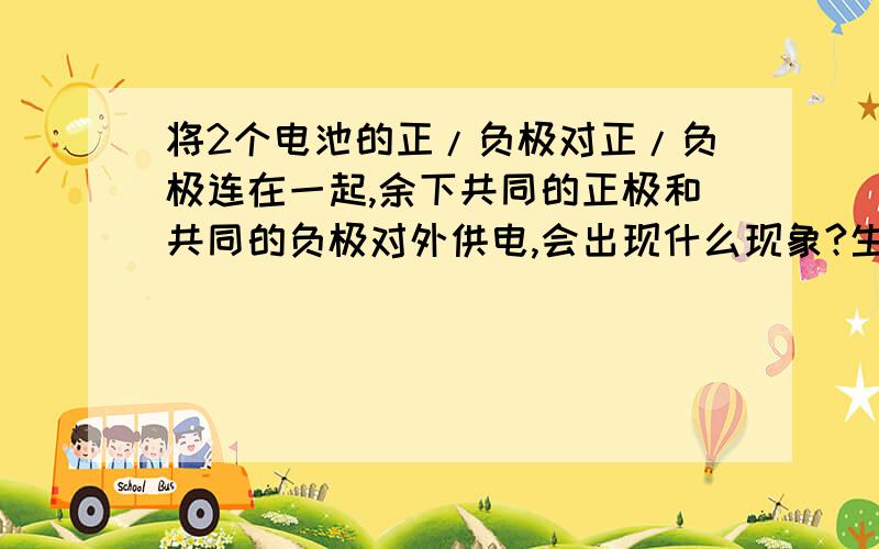 将2个电池的正/负极对正/负极连在一起,余下共同的正极和共同的负极对外供电,会出现什么现象?生活中,常常将电池串联起来使用.将电池正极与另一个电池的负极连在一起顺接起来,余下最外