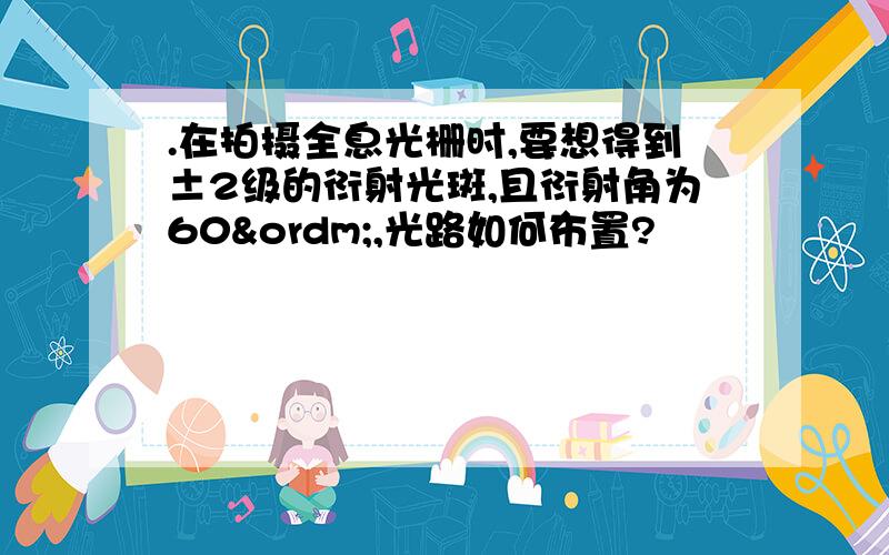 .在拍摄全息光栅时,要想得到±2级的衍射光斑,且衍射角为60º,光路如何布置?