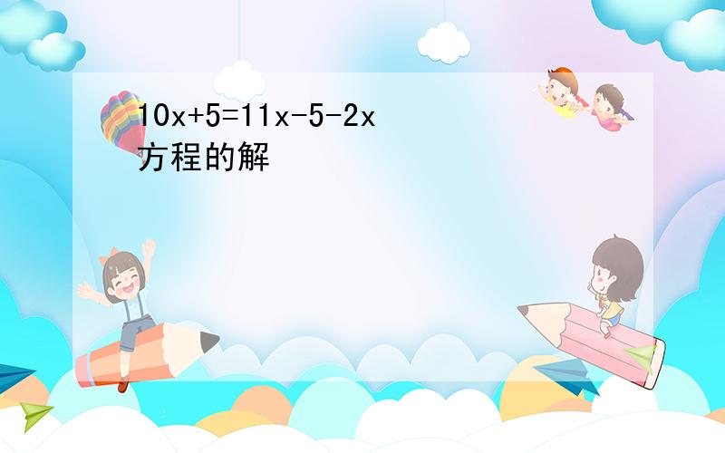 10x+5=11x-5-2x方程的解