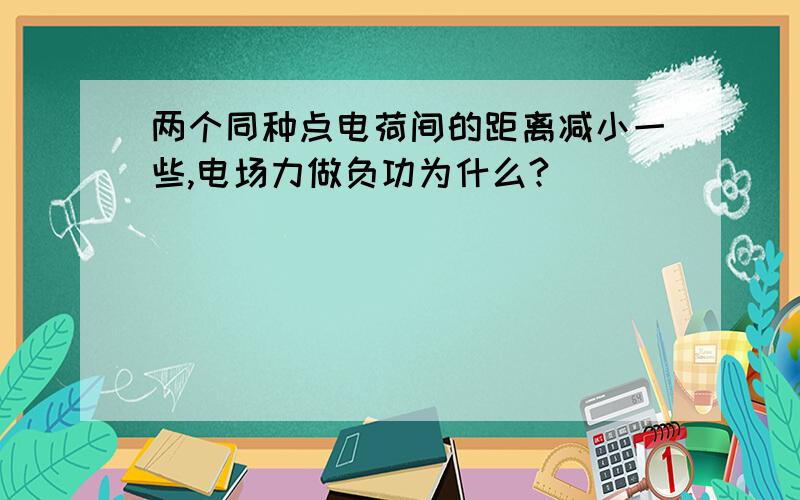 两个同种点电荷间的距离减小一些,电场力做负功为什么?