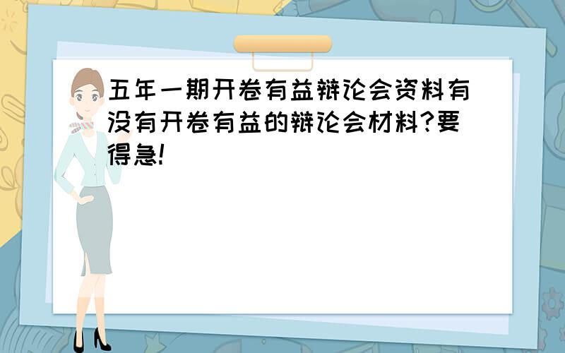 五年一期开卷有益辩论会资料有没有开卷有益的辩论会材料?要得急!