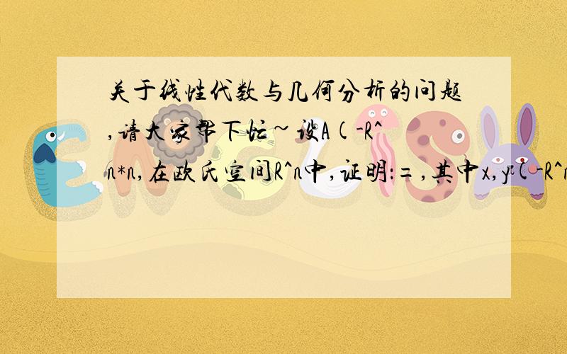 关于线性代数与几何分析的问题,请大家帮下忙~设A(-R^n*n,在欧氏空间R^n中,证明：=,其中x,y(-R^n.其中R^n*n表示在R的n*n空间里,A^T表示矩阵A的倒置.