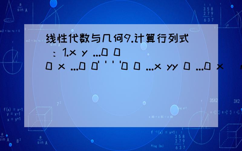 线性代数与几何9.计算行列式 ：1.x y ...0 00 x ...0 0' ' ' '0 0 ...x yy 0 ...0 x (n阶）2.a1-b1 a1-b2 ...a1-bna2-b1 a2-b2 ...a2-bna3-b1 a3-b2 ...a3-bn' ' 'an-b1 an-b2 ...an-bn