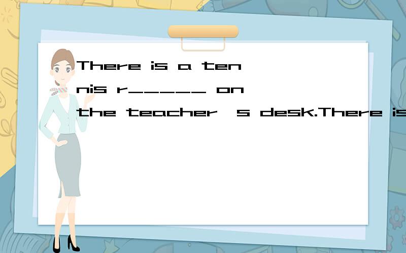 There is a tennis r_____ on the teacher's desk.There is a video c_____.