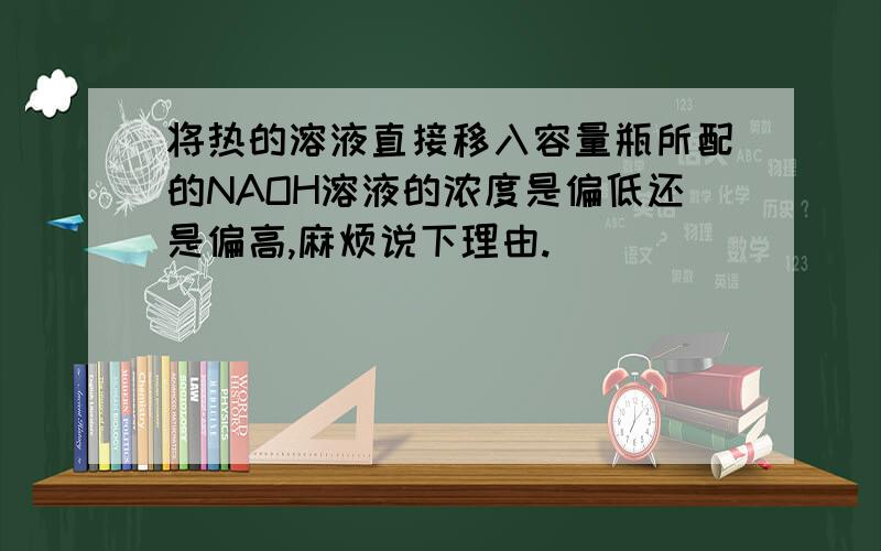 将热的溶液直接移入容量瓶所配的NAOH溶液的浓度是偏低还是偏高,麻烦说下理由.