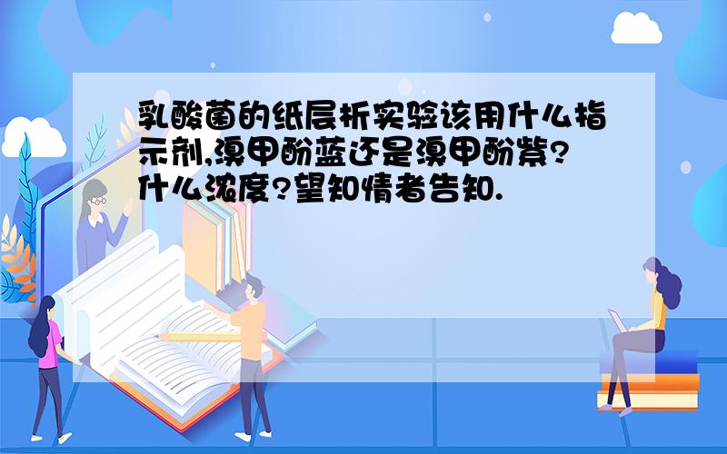 乳酸菌的纸层析实验该用什么指示剂,溴甲酚蓝还是溴甲酚紫?什么浓度?望知情者告知.