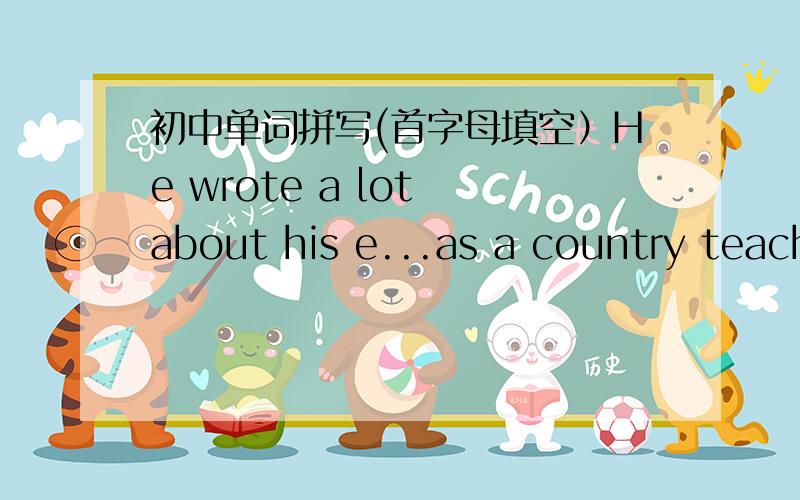 初中单词拼写(首字母填空）He wrote a lot about his e...as a country teacher.