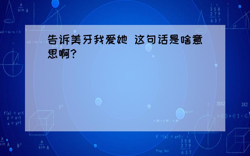 告诉美牙我爱她 这句话是啥意思啊?