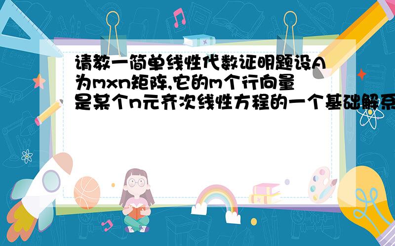 请教一简单线性代数证明题设A为mxn矩阵,它的m个行向量是某个n元齐次线性方程的一个基础解系,又B是m阶可逆矩阵,证明：BA的行向量也是该线性方程的一个基础解系.是不是证明BA的秩与A的秩