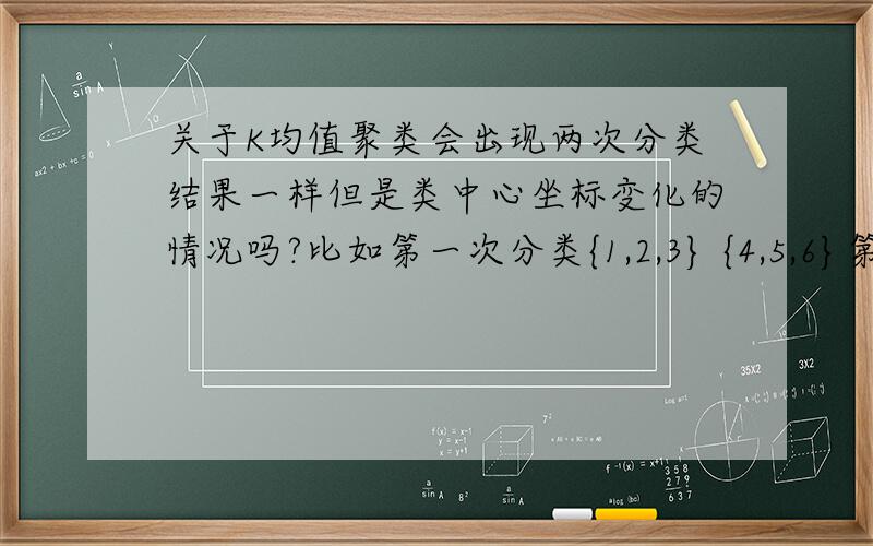 关于K均值聚类会出现两次分类结果一样但是类中心坐标变化的情况吗?比如第一次分类{1,2,3} {4,5,6}第二次也是这个结果,但是重心坐标稍有变化.