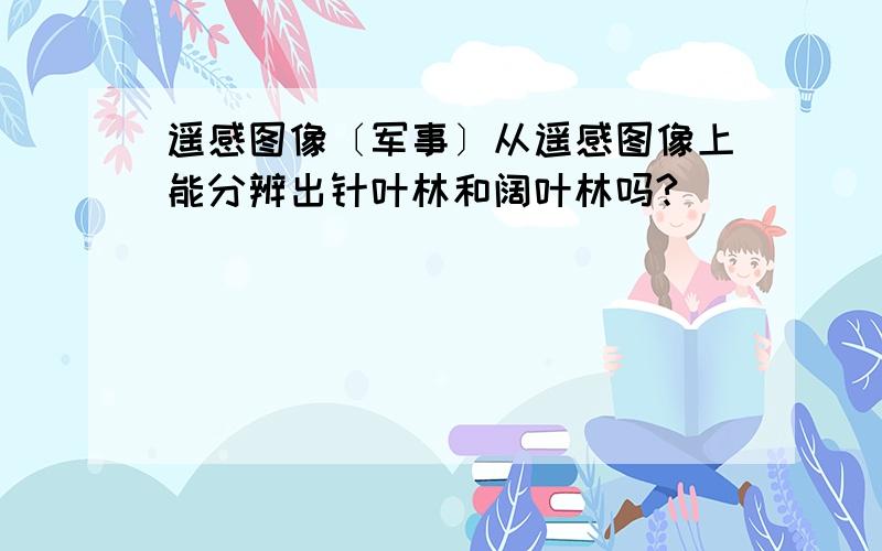 遥感图像〔军事〕从遥感图像上能分辨出针叶林和阔叶林吗?