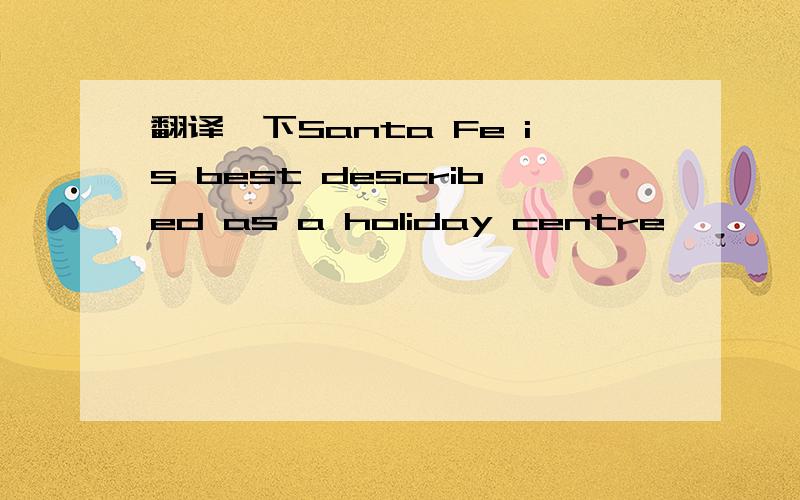 翻译一下Santa Fe is best described as a holiday centre