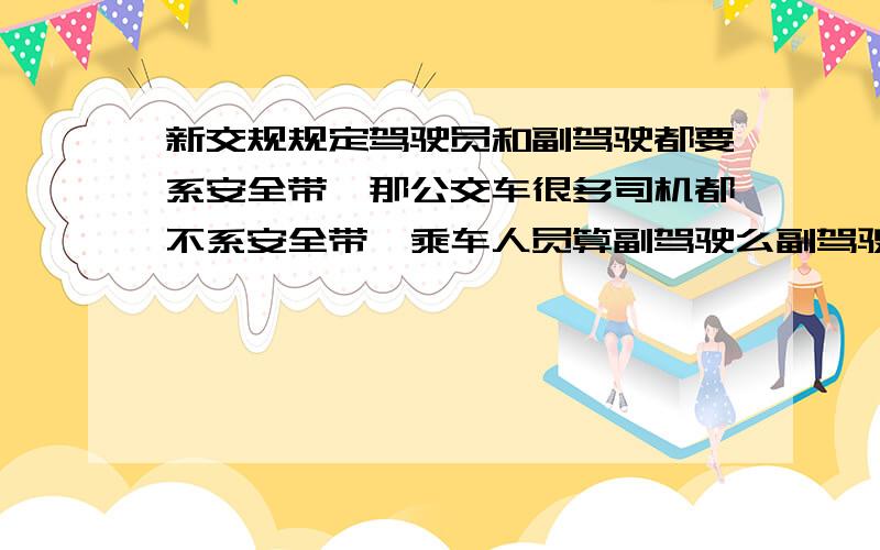 新交规规定驾驶员和副驾驶都要系安全带,那公交车很多司机都不系安全带,乘车人员算副驾驶么副驾驶都包括什么