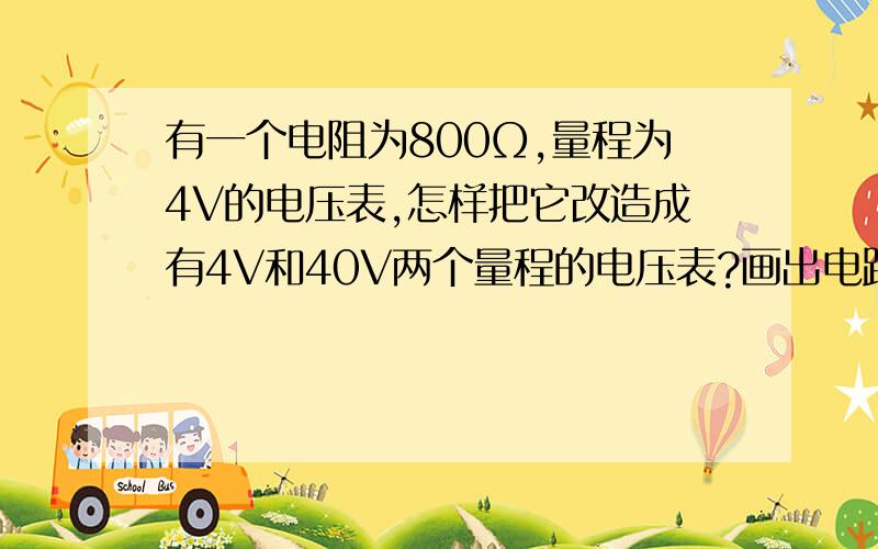 有一个电阻为800Ω,量程为4V的电压表,怎样把它改造成有4V和40V两个量程的电压表?画出电路图,并计算电阻大小?