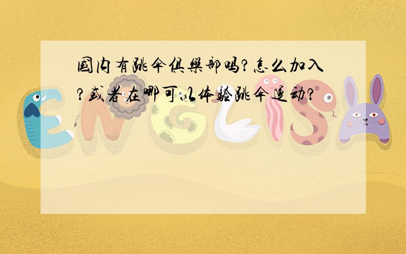 国内有跳伞俱乐部吗?怎么加入?或者在哪可以体验跳伞运动?