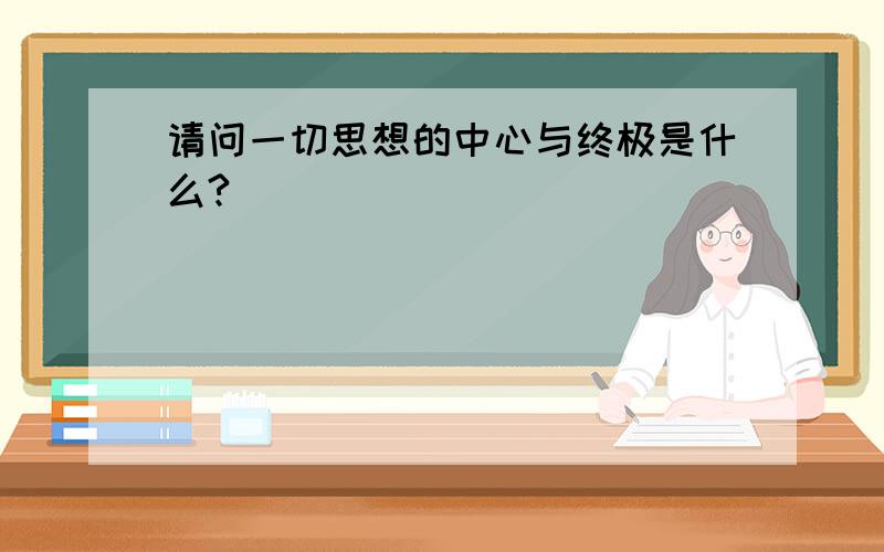 请问一切思想的中心与终极是什么?