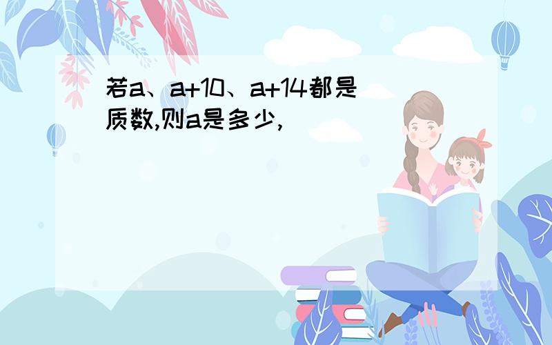 若a、a+10、a+14都是质数,则a是多少,