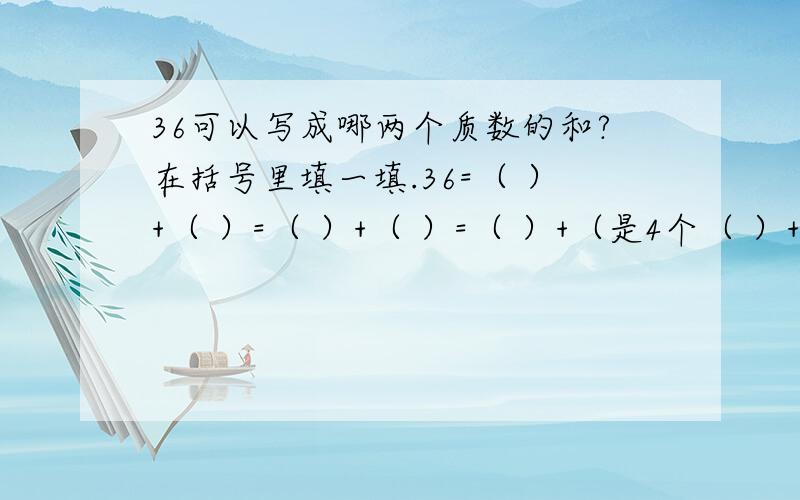 36可以写成哪两个质数的和?在括号里填一填.36=（ ）+（ ）=（ ）+（ ）=（ ）+（是4个（ ）+（ ）=