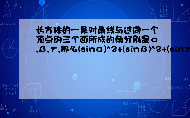 长方体的一条对角线与过同一个顶点的三个面所成的角分别是α,β,γ,那么(sinα)^2+(sinβ)^2+(sinγ)^2=?