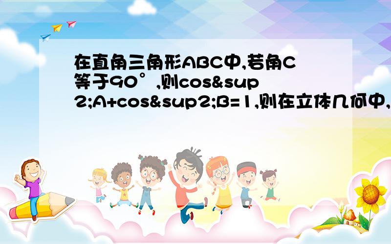 在直角三角形ABC中,若角C等于90°,则cos²A+cos²B=1,则在立体几何中,给出四面体性质的猜想.