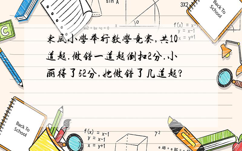 东风小学举行数学竞赛,共10道题.做错一道题倒扣2分.小丽得了52分,她做错了几道题?