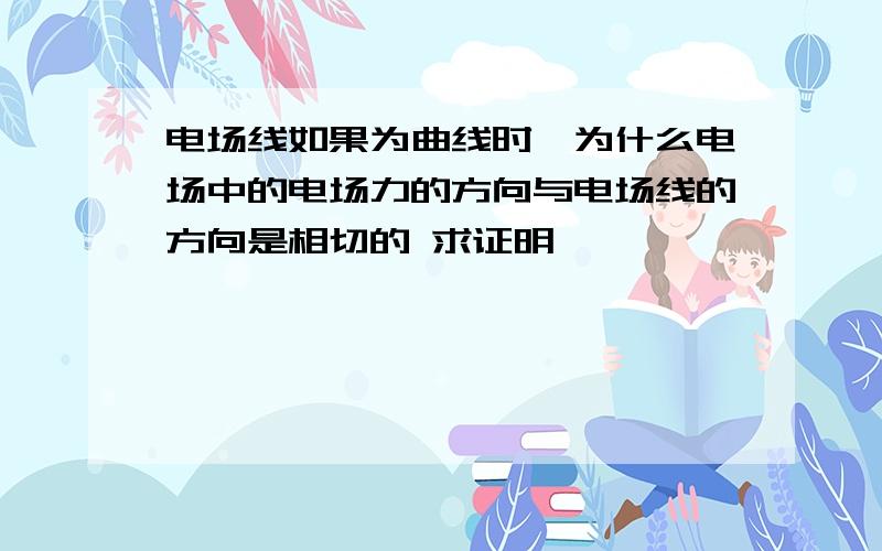 电场线如果为曲线时,为什么电场中的电场力的方向与电场线的方向是相切的 求证明