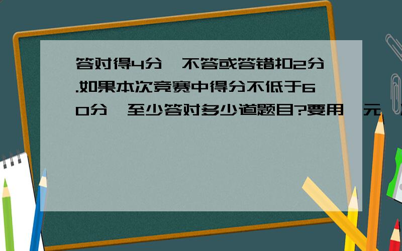 答对得4分,不答或答错扣2分.如果本次竞赛中得分不低于60分,至少答对多少道题目?要用一元一次不等式来解