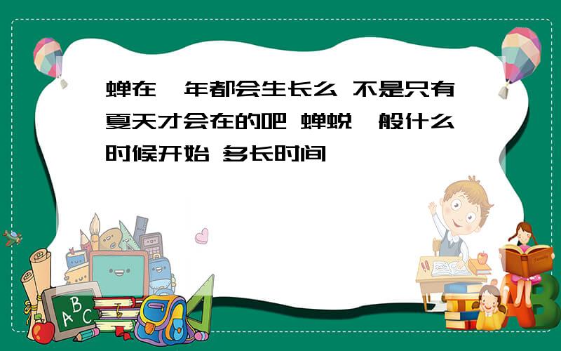 蝉在一年都会生长么 不是只有夏天才会在的吧 蝉蜕一般什么时候开始 多长时间