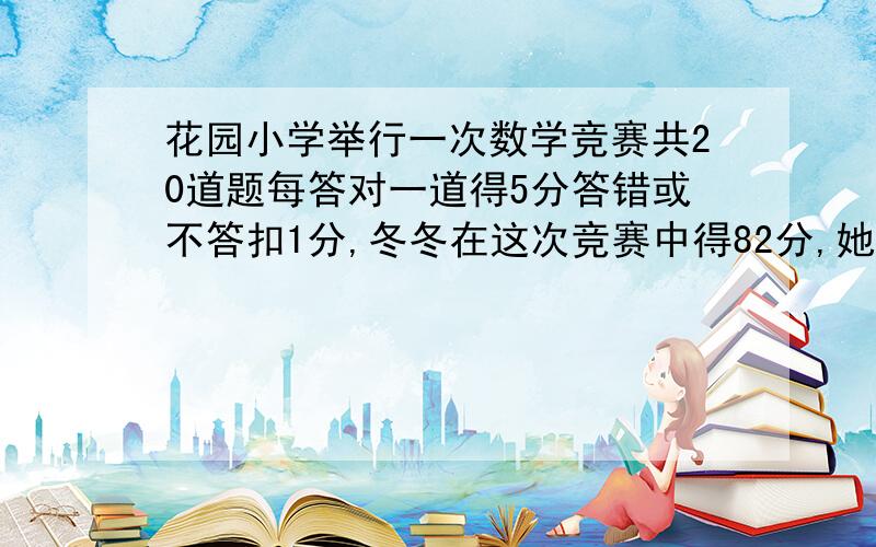 花园小学举行一次数学竞赛共20道题每答对一道得5分答错或不答扣1分,冬冬在这次竞赛中得82分,她答对几题?