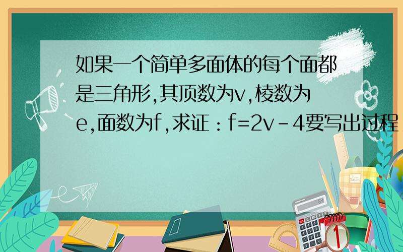 如果一个简单多面体的每个面都是三角形,其顶数为v,棱数为e,面数为f,求证：f=2v-4要写出过程!