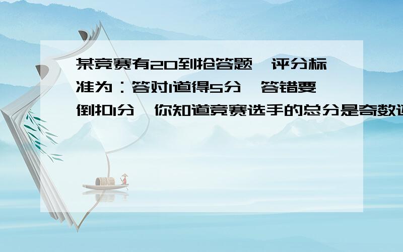 某竞赛有20到抢答题,评分标准为：答对1道得5分,答错要倒扣1分,你知道竞赛选手的总分是奇数还是偶数