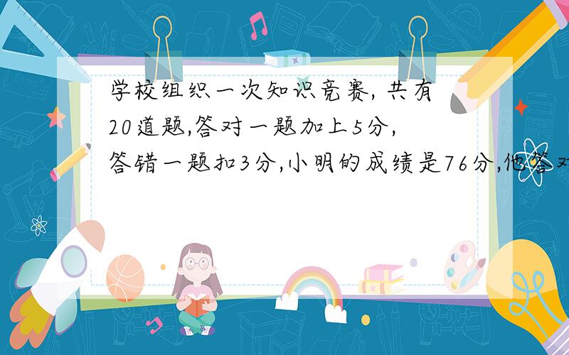 学校组织一次知识竞赛, 共有20道题,答对一题加上5分,答错一题扣3分,小明的成绩是76分,他答对了多少题?我要计算过程和答案!